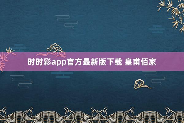 时时彩app官方最新版下载 皇甫佰家