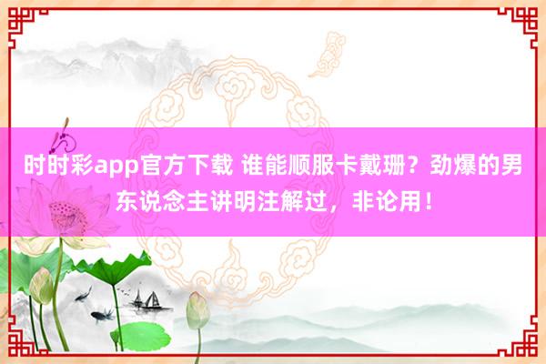 时时彩app官方下载 谁能顺服卡戴珊？劲爆的男东说念主讲明注解过，非论用！