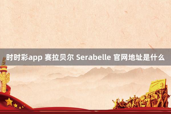 时时彩app 赛拉贝尔 Serabelle 官网地址是什么