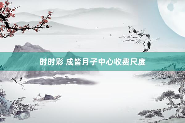 时时彩 成皆月子中心收费尺度