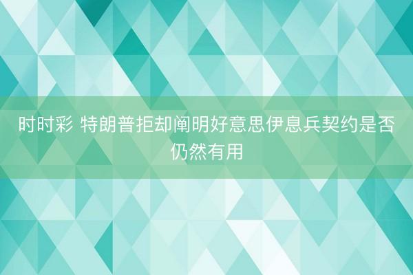 时时彩 特朗普拒却阐明好意思伊息兵契约是否仍然有用